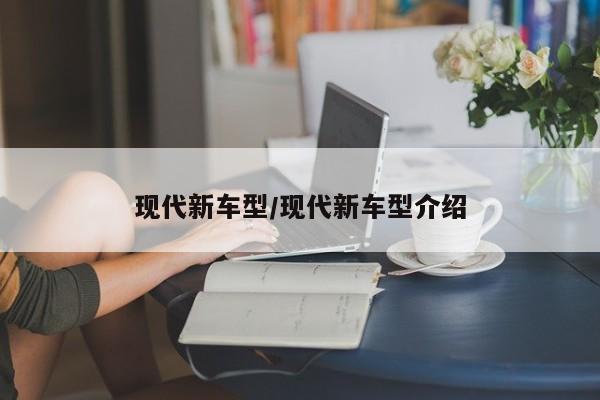 现代新车型/现代新车型介绍