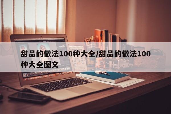 甜品的做法100种大全/甜品的做法100种大全图文