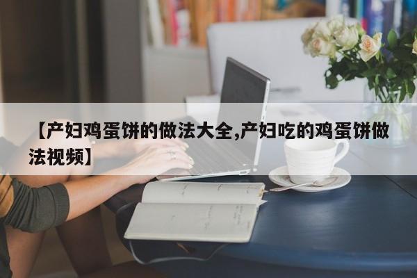 【产妇鸡蛋饼的做法大全,产妇吃的鸡蛋饼做法视频】