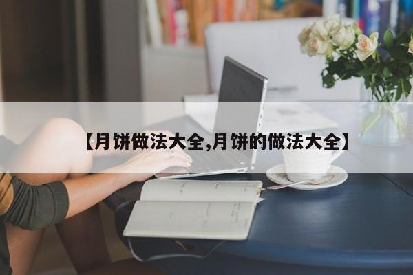 【月饼做法大全,月饼的做法大全】