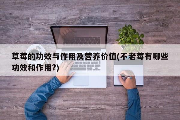 草莓的功效与作用及营养价值(不老莓有哪些功效和作用?)