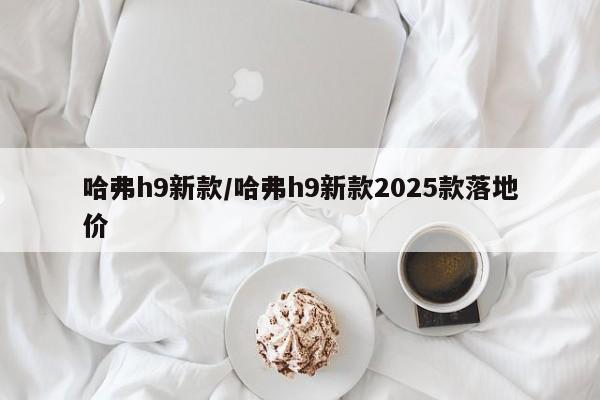 哈弗h9新款/哈弗h9新款2025款落地价