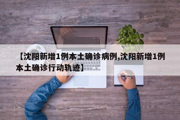 【沈阳新增1例本土确诊病例,沈阳新增1例本土确诊行动轨迹】