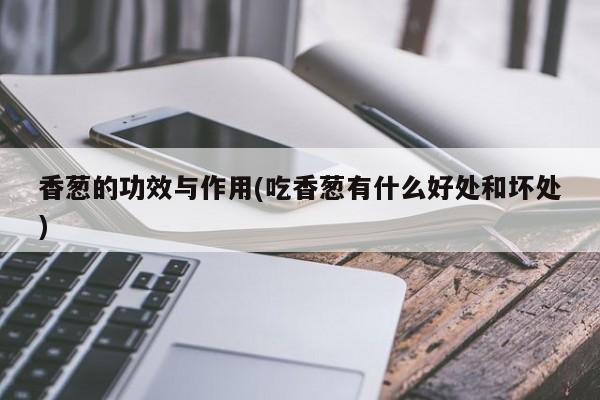 香葱的功效与作用(吃香葱有什么好处和坏处)